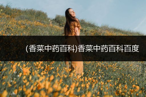 （香菜中药百科)香菜中药百科百度