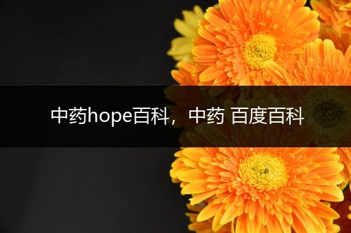 中药hope百科，中药 百度百科