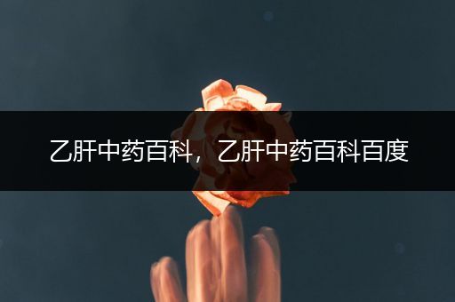 乙肝中药百科，乙肝中药百科百度