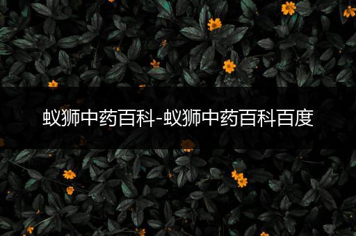 蚁狮中药百科-蚁狮中药百科百度