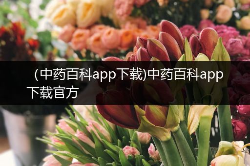 （中药百科app下载)中药百科app下载官方